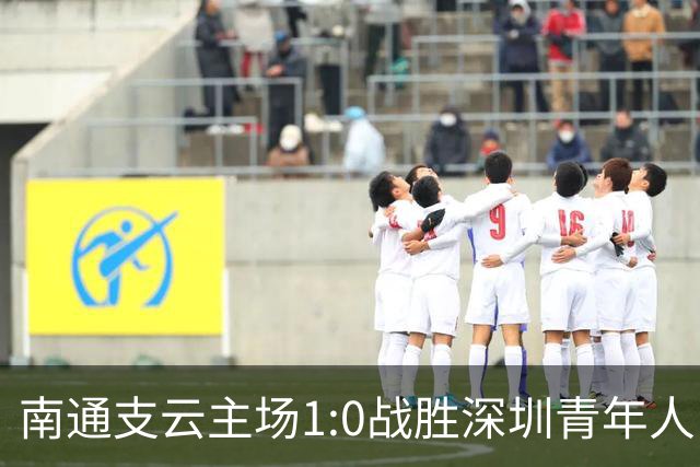 南通支云主场1:0战胜深圳青年人，让江苏足球时隔两年重返顶级联赛