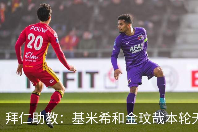 拜仁助教：基米希和金玟哉本轮无法出战，穆西亚拉几周内回归