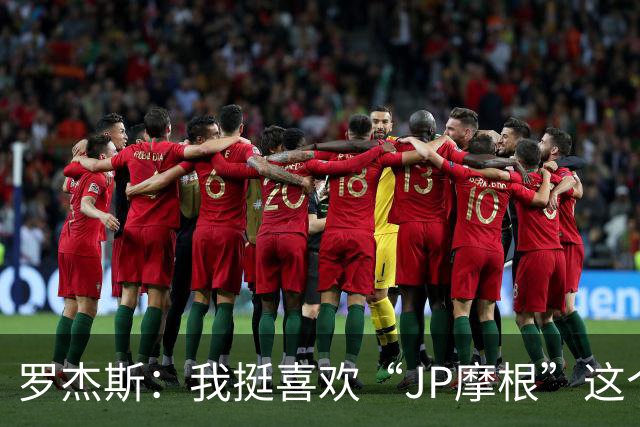 罗杰斯：我挺喜欢“JP摩根”这个组合名；亨德森越被看衰越强