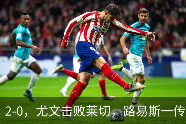 2-0，尤文击败莱切，路易斯一传一射，麦肯尼破门