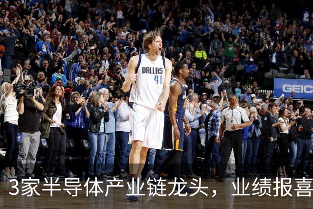 3家半导体产业链龙头，业绩报喜！